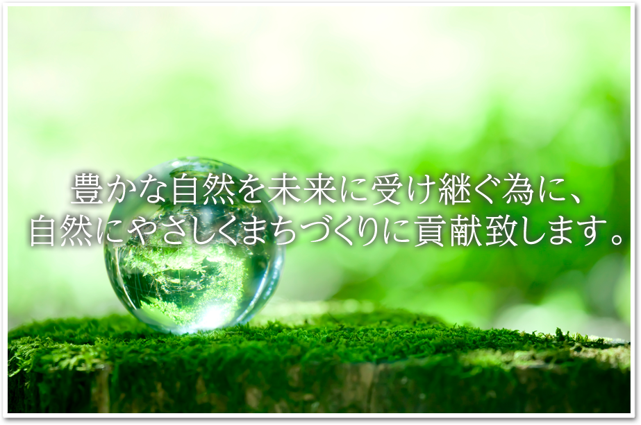 豊かな自然を未来に受け継ぐために自然に優しい街づくりに貢献します。